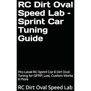 Speed Lab, RC Dirt Oval RC Dirt Oval Speed Lab – Sprint Car Tuning Guide: Pro-Level RC Sprint Car & Dirt Oval Tuning for GFRP, Losi, Custom Works & More Speed Lab, RC Dirt Oval RC Dirt Oval Speed Lab – Sprint Car Tuning Guide: Pro-Level RC Sprint Car & Dirt Oval Tuning for GFRP, Losi, Custom Works & More