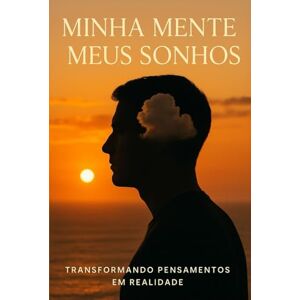 Andrade, Ana Cristina Filgueiras Minha Mente Meus Sonhos: Transformando pensamentos em realidade Andrade, Ana Cristina Filgueiras Minha Mente Meus Sonhos: Transformando pensamentos em realidade