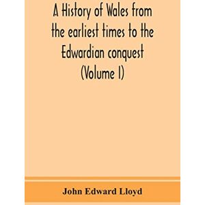 Edward Lloyd, John A history of Wales from the earliest times to the Edwardian conquest (Volume I) Edward Lloyd, John A history of Wales from the earliest times to the Edwardian conquest (Volume I)