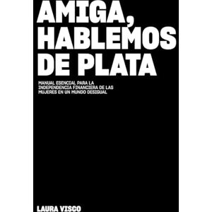 Visco, Laura Amiga Hablemos de Plata: Manual esencial para la independencia financiera de las mujeres en un mundo desigual Visco, Laura Amiga Hablemos de Plata: Manual esencial para la independencia financiera de las mujeres en un mundo desigual