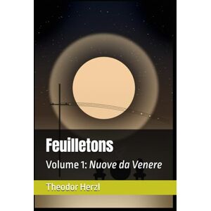 Herzl, Theodor Feuilletons: Volume 1: Nuove da Venere (Opere complete di Theodor Herzl) Herzl, Theodor Feuilletons: Volume 1: Nuove da Venere (Opere complete di Theodor Herzl)