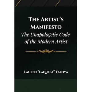 Tafoya, Lauren "Laquela" The Artist's Manifesto: The Unapologetic Code of the Modern Artist Tafoya, Lauren "Laquela" The Artist's Manifesto: The Unapologetic Code of the Modern Artist