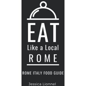 Lionnel, Jessica Eat Like a Local- Rome: Rome Italy Food Guide (Eat Like a Local- Italy) Lionnel, Jessica Eat Like a Local- Rome: Rome Italy Food Guide (Eat Like a Local- Italy)