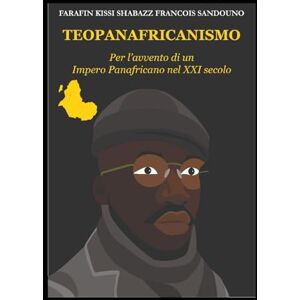 Sandouno, Farafin Kissi Shabazz Francois Teopanafricanismo: Per l'avvento di un Impero Panafricano nel XXI secolo Sandouno, Farafin Kissi Shabazz Francois Teopanafricanismo: Per l'avvento di un Impero Panafricano nel XXI secolo