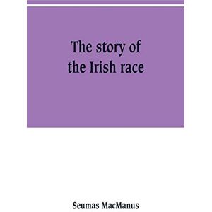 MacManus, Seumas The story of the Irish race: a popular history of Ireland MacManus, Seumas The story of the Irish race: a popular history of Ireland