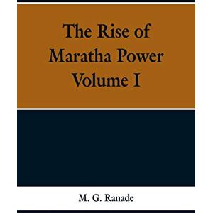 Ranade, M G The Rise of Maratha Power: Volume I Ranade, M G The Rise of Maratha Power: Volume I