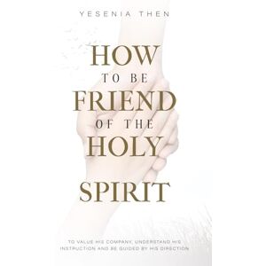 Then, Yesenia How to be Friend of the HOLY SPIRIT: To Value His Company, Understand his Instruction And be Guided By His Direction Then, Yesenia How to be Friend of the HOLY SPIRIT: To Value His Company, Understand his Instruction And be Guided By His Direction