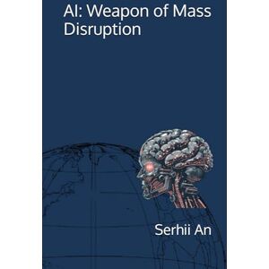 An, Serhii AI: Weapon of Mass Disruption (Artificial Intelligence) An, Serhii AI: Weapon of Mass Disruption (Artificial Intelligence)