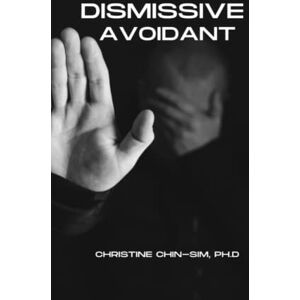 Chin-Sim Ph.D., Christine A The Dismissive Avoidant Attachment Style & How Childhood Traumas Can Result in Dysfunctional Behaviors in Adult Relationships: Learn Your Triggers & Begin To Heal Chin-Sim Ph.D., Christine A The Dismissive Avoidant Attachment Style & How Childhood Traumas Can Result in Dysfunctional Behaviors in Adult Relationships: Learn Your Triggers & Begin To Heal