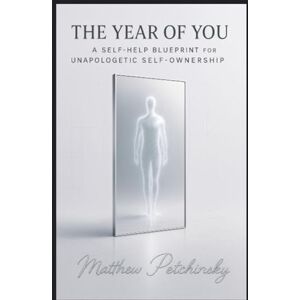 Petchinsky, Matthew The Year of You: A Self-Help Blueprint for Unapologetic Self-Ownership Petchinsky, Matthew The Year of You: A Self-Help Blueprint for Unapologetic Self-Ownership