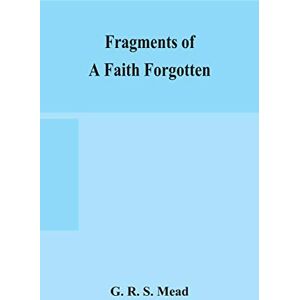R S Mead, G Fragments of a faith forgotten, some short sketches among the Gnostics mainly of the first two centuries a contribution to the study of Christian ... on the most recently recovered materials R S Mead, G Fragments of a faith forgotten, some short sketches among the Gnostics mainly of the first two centuries a contribution to the study of Christian ... on the most recently recovered materials