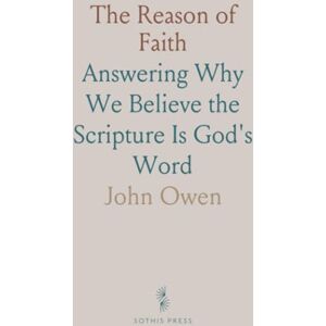 John, Owen The Reason of Faith: Answering Why We Believe the Scripture Is God's Word John, Owen The Reason of Faith: Answering Why We Believe the Scripture Is God's Word
