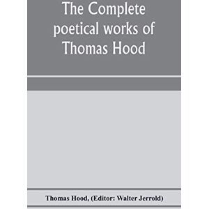 Hood, Thomas The complete poetical works of Thomas Hood Hood, Thomas The complete poetical works of Thomas Hood