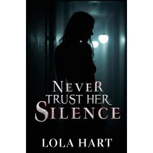 Hart, Lola Never Trust Her Silence: Whispers Behind Closed Doors Hart, Lola Never Trust Her Silence: Whispers Behind Closed Doors