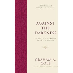 Cole, Graham A. Against the Darkness: The Doctrine of Angels, Satan, and Demons (Foundations of Evangelical Theology) Cole, Graham A. Against the Darkness: The Doctrine of Angels, Satan, and Demons (Foundations of Evangelical Theology)