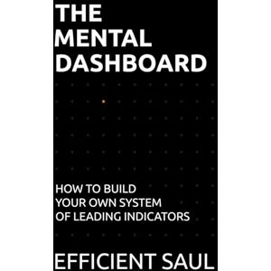 SAUL, EFFICIENT The Mental Dashboard: How to Build Your Own System of Leading Indicators (Data & Systems Thinking Series) SAUL, EFFICIENT The Mental Dashboard: How to Build Your Own System of Leading Indicators (Data & Systems Thinking Series)