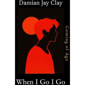 Clay, Damian Jay When I Go I Go: A gay, coming of age, romance (The Clay Gay Universe) Clay, Damian Jay When I Go I Go: A gay, coming of age, romance (The Clay Gay Universe)