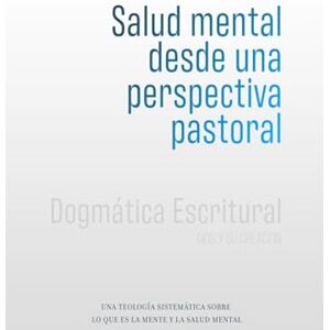 Reséndiz, Rafael Salud mental desde una perspectiva pastoral: Una Teología Sistemática sobre lo que es la mente y la salud mental Reséndiz, Rafael Salud mental desde una perspectiva pastoral: Una Teología Sistemática sobre lo que es la mente y la salud mental