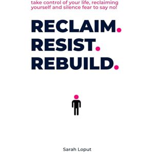 Loput, Sarah Reclaim. Resist. Rebuild.: Take control of your life, reclaiming yourself and silence fear to say no! (Actionable Mindset Guides) Loput, Sarah Reclaim. Resist. Rebuild.: Take control of your life, reclaiming yourself and silence fear to say no! (Actionable Mindset Guides)
