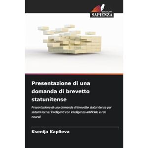 Kaplieva, Ksenia Presentazione di una domanda di brevetto statunitense: Presentazione di una domanda di brevetto statunitense per sistemi tecnici intelligenti con intelligenza artificiale e reti neurali Kaplieva, Ksenia Presentazione di una domanda di brevetto statunitense: Presentazione di una domanda di brevetto statunitense per sistemi tecnici intelligenti con intelligenza artificiale e reti neurali
