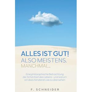 Schneider, F. Alles ist gut! Also meistens. Manchmal...: Warum das Leben oft schöner ist, als du denkst Schneider, F. Alles ist gut! Also meistens. Manchmal...: Warum das Leben oft schöner ist, als du denkst