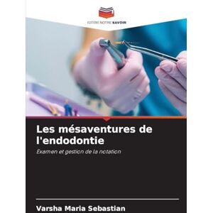 Sebastian, Varsha Maria Les mésaventures de l'endodontie: Examen et gestion de la notation Sebastian, Varsha Maria Les mésaventures de l'endodontie: Examen et gestion de la notation