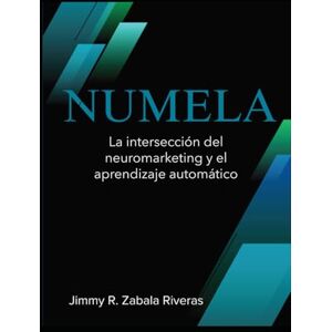 Zabala Riveras, Jimmy R. NUMELA™: La intersección del neuromarketing y aprendizaje automático Zabala Riveras, Jimmy R. NUMELA™: La intersección del neuromarketing y aprendizaje automático