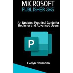 Neumann, Evelyn MICROSOFT PUBLISHER 365: An Updated Practical Guide for Beginner and Advanced Users Neumann, Evelyn MICROSOFT PUBLISHER 365: An Updated Practical Guide for Beginner and Advanced Users
