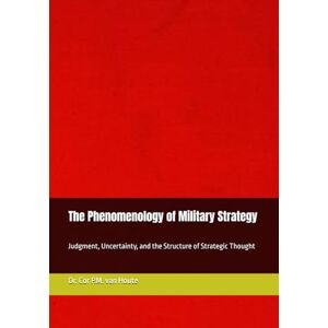 van Houte, Dr. Cor P.M. The Phenomenology of Military Strategy: Judgment, Uncertainty, and the Structure of Strategic Thought (Phenemonological Series) van Houte, Dr. Cor P.M. The Phenomenology of Military Strategy: Judgment, Uncertainty, and the Structure of Strategic Thought (Phenemonological Series)