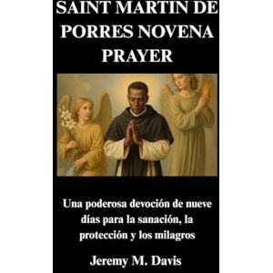 Davis, Jeremy M. SAINT MARTIN DE PORRES NOVENA PRAYER: Una poderosa devoción de nueve días para la sanación, la protección y los milagros Davis, Jeremy M. SAINT MARTIN DE PORRES NOVENA PRAYER: Una poderosa devoción de nueve días para la sanación, la protección y los milagros