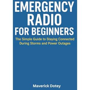 Dotey, Maverick Emergency Radio for Beginners: The Simple Guide to Staying Connected During Storms and Power Outages (The Tech Smart Guide Series) Dotey, Maverick Emergency Radio for Beginners: The Simple Guide to Staying Connected During Storms and Power Outages (The Tech Smart Guide Series)