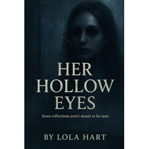 Hart, Lola Her Hollow Eyes: Some reflections aren’t meant to be seen Hart, Lola Her Hollow Eyes: Some reflections aren’t meant to be seen