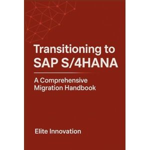 Innovation, Elite Transitioning to SAP S/4HANA: A Comprehensive Migration Handbook Innovation, Elite Transitioning to SAP S/4HANA: A Comprehensive Migration Handbook