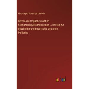 Lebrecht, Fürchtegott Schemaja Bether, die fragliche stadt im hadrianisch-jüdischen kriege ... beitrag zur geschichte und geographie des alten Palästina .. Lebrecht, Fürchtegott Schemaja Bether, die fragliche stadt im hadrianisch-jüdischen kriege ... beitrag zur geschichte und geographie des alten Palästina ..