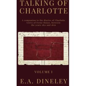 Dineley, E.A. Talking of Charlotte: A Companion to the Diaries of Charlotte Grove of Fern House, between the years 1811 and 1826 Dineley, E.A. Talking of Charlotte: A Companion to the Diaries of Charlotte Grove of Fern House, between the years 1811 and 1826