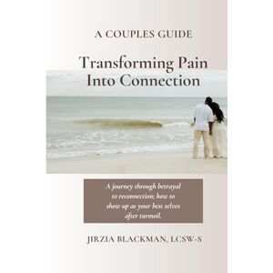 Blackman LCSW-S, Jirzia A Couples Guide Transforming Pain Into Connection: A journey through betrayal to reconnection; how to show up as your best selves after turmoil. Blackman LCSW-S, Jirzia A Couples Guide Transforming Pain Into Connection: A journey through betrayal to reconnection; how to show up as your best selves after turmoil.