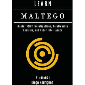Rodrigues, Diego LEARN MALTEGO: Master OSINT Investigations, Relationship Analysis, and Cyber Intelligence (KALI LINUX & Frameworks USA) Rodrigues, Diego LEARN MALTEGO: Master OSINT Investigations, Relationship Analysis, and Cyber Intelligence (KALI LINUX & Frameworks USA)
