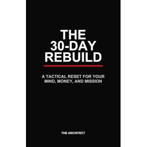 Architect, The The 30-Day Rebuild: A Tactical Reset for Your Mind, Money, and Mission Architect, The The 30-Day Rebuild: A Tactical Reset for Your Mind, Money, and Mission