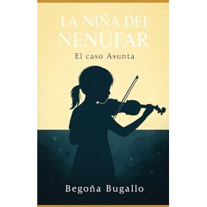 Bugallo, Begoña La niña del Nenúfar: El caso Asunta Bugallo, Begoña La niña del Nenúfar: El caso Asunta