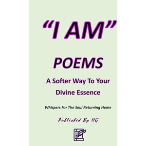 Gomez, Hernando “I AM” POEMS: A Softer Way To Your Divine Essence: Whispers For The Soul Returning Home ("I AM" By HG) Gomez, Hernando “I AM” POEMS: A Softer Way To Your Divine Essence: Whispers For The Soul Returning Home ("I AM" By HG)