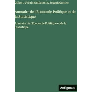 Garnier, Joseph Annuaire de l'Economie Politique et de la Statistique: Annuaire de l'Economie Politique et de la Statistique Garnier, Joseph Annuaire de l'Economie Politique et de la Statistique: Annuaire de l'Economie Politique et de la Statistique