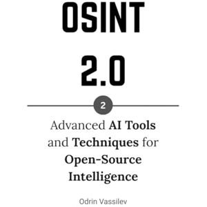 Vassilev, Odrin OSINT 2.0: Advanced AI Tools and Techniques for Open-Source Intelligence (OSINT 2.0 — Artificial Intelligence for Open-Source Intelligence and Cyber Investigations) Vassilev, Odrin OSINT 2.0: Advanced AI Tools and Techniques for Open-Source Intelligence (OSINT 2.0 — Artificial Intelligence for Open-Source Intelligence and Cyber Investigations)