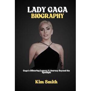 Smith, Kim LADY GAGA BIOGRAPHY: Gaga's Glittering Legacy: A Journey Beyond the Spotlight Smith, Kim LADY GAGA BIOGRAPHY: Gaga's Glittering Legacy: A Journey Beyond the Spotlight