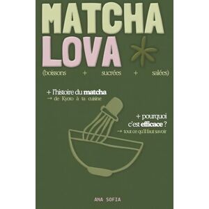 Sofia, Ana MATCHA LOVA : Mon guide complet du matcha: Histoire, rituels et mes recettes préférées (boissons, sucrés, salés) Remplace le café Sofia, Ana MATCHA LOVA : Mon guide complet du matcha: Histoire, rituels et mes recettes préférées (boissons, sucrés, salés) Remplace le café