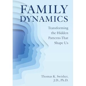Swisher, Thomas K. Family Dynamics: Transforming the Hidden Patterns That Shape Us Swisher, Thomas K. Family Dynamics: Transforming the Hidden Patterns That Shape Us