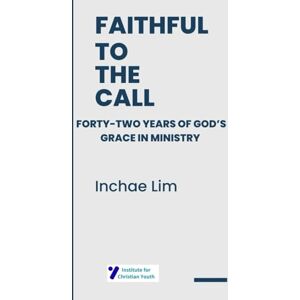 Lim, Inchae Faithful to the Call: Forty-Two Years of God’s Grace in Ministry Lim, Inchae Faithful to the Call: Forty-Two Years of God’s Grace in Ministry