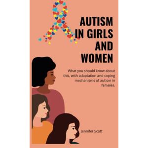 Scott AUTISM IN GIRLS AND WOMEN: What you should know about this, with adaptationa and coping mechanisms of autism in females (Autism Insights: A Series on Understanding and Supporting Neurodiversity) Scott AUTISM IN GIRLS AND WOMEN: What you should know about this, with adaptationa and coping mechanisms of autism in females (Autism Insights: A Series on Understanding and Supporting Neurodiversity)