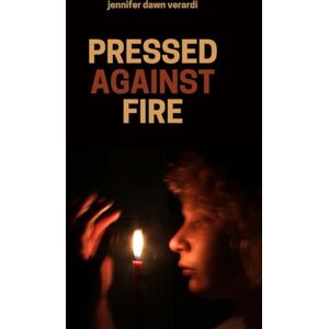 Verardi, Miss Jennifer Dawn Pressed Against Fire: Poems about fiery things Verardi, Miss Jennifer Dawn Pressed Against Fire: Poems about fiery things
