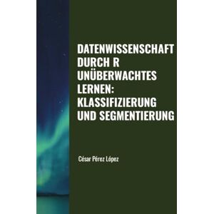 Perez DATENWISSENSCHAFT DURCH R. UNÜBERWACHTES LERNEN: KLASSIFIZIERUNG UND SEGMENTIERUNG Perez DATENWISSENSCHAFT DURCH R. UNÜBERWACHTES LERNEN: KLASSIFIZIERUNG UND SEGMENTIERUNG