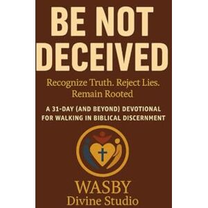 Studio, WASBY Divine Be Not Deceived: A 31-Day and Beyond Devotional for Walking in Biblical Discernment: Recognize Truth. Reject Lies. Remain Rooted. Studio, WASBY Divine Be Not Deceived: A 31-Day and Beyond Devotional for Walking in Biblical Discernment: Recognize Truth. Reject Lies. Remain Rooted.